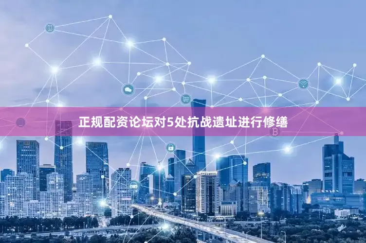 正规配资论坛对5处抗战遗址进行修缮