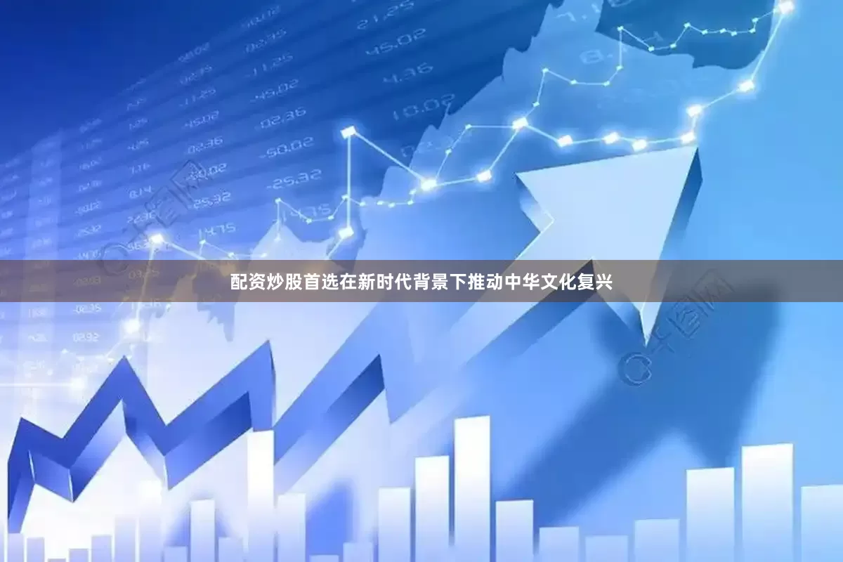 配资炒股首选在新时代背景下推动中华文化复兴