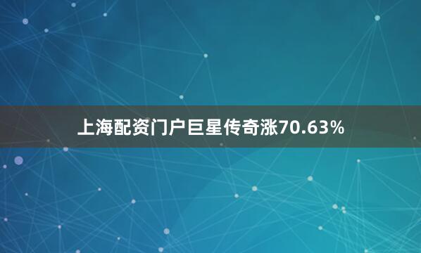 上海配资门户巨星传奇涨70.63%