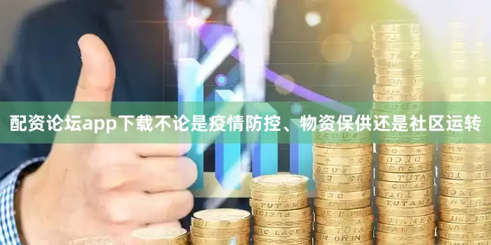 配资论坛app下载不论是疫情防控、物资保供还是社区运转