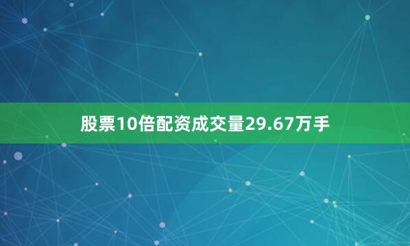 股票10倍配资成交量29.67万手