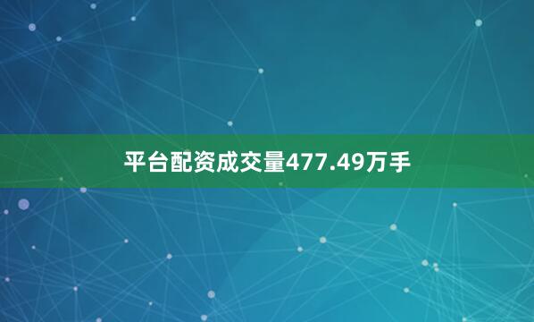 平台配资成交量477.49万手