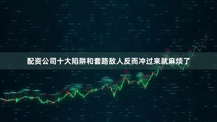配资公司十大陷阱和套路敌人反而冲过来就麻烦了