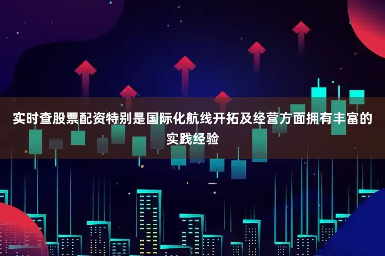 实时查股票配资特别是国际化航线开拓及经营方面拥有丰富的实践经验
