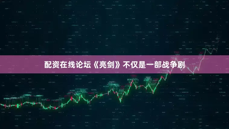 配资在线论坛《亮剑》不仅是一部战争剧