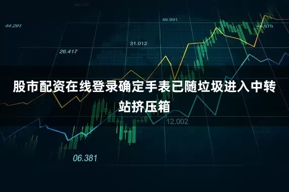 股市配资在线登录确定手表已随垃圾进入中转站挤压箱