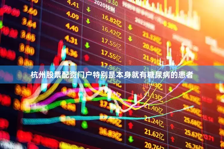 杭州股票配资门户特别是本身就有糖尿病的患者