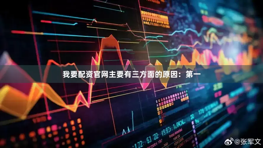 我要配资官网主要有三方面的原因：第一