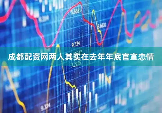 成都配资网两人其实在去年年底官宣恋情
