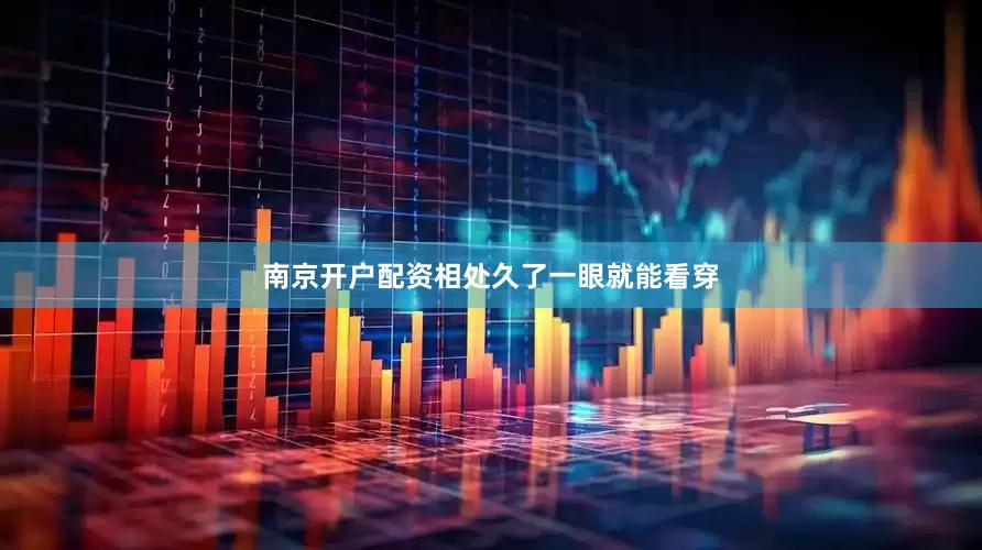 南京开户配资相处久了一眼就能看穿
