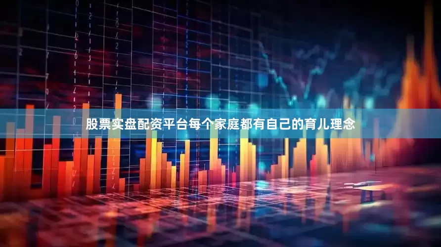 股票实盘配资平台每个家庭都有自己的育儿理念