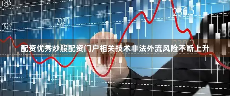 配资优秀炒股配资门户相关技术非法外流风险不断上升