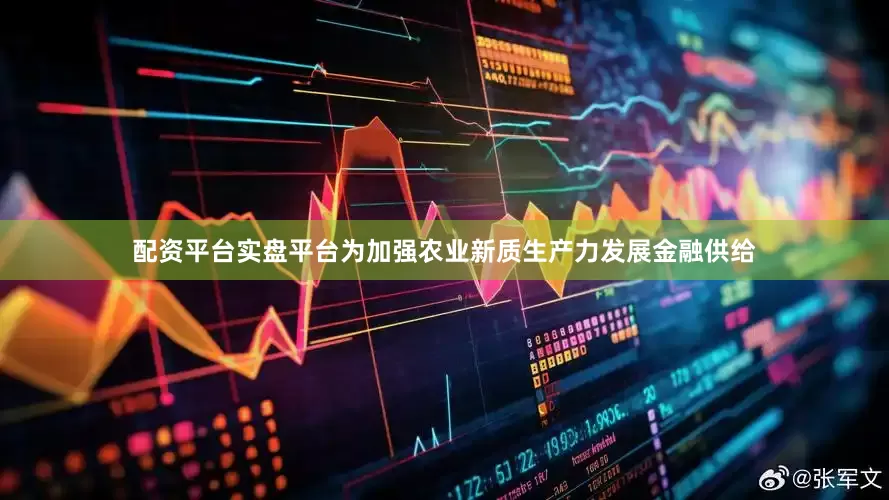 配资平台实盘平台为加强农业新质生产力发展金融供给