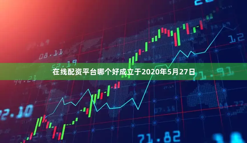 在线配资平台哪个好成立于2020年5月27日