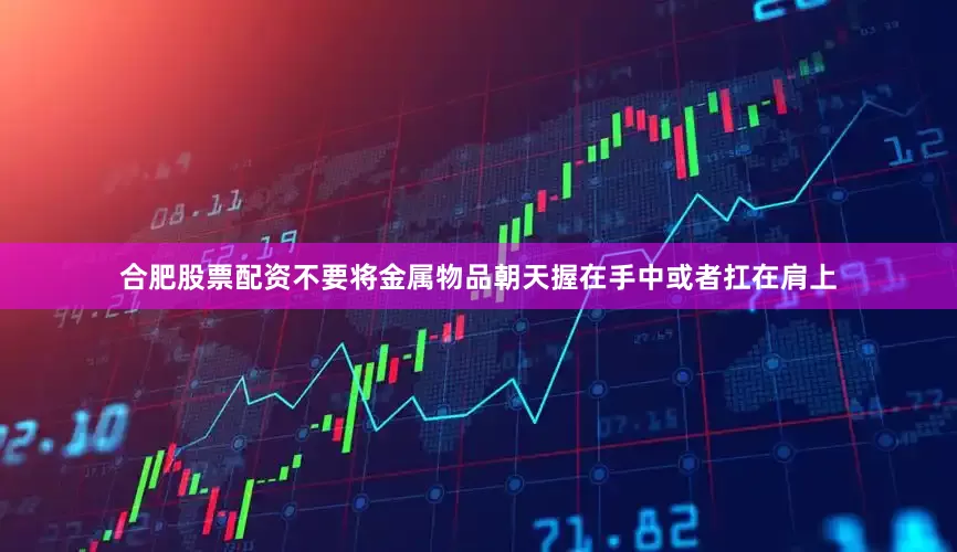 合肥股票配资不要将金属物品朝天握在手中或者扛在肩上
