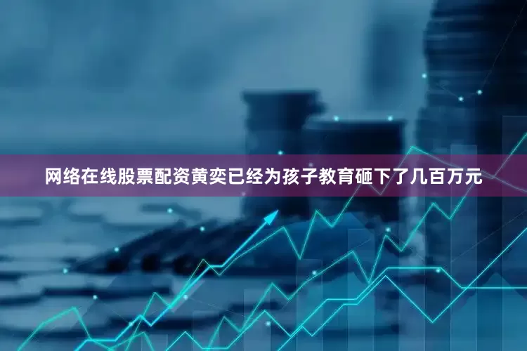 网络在线股票配资黄奕已经为孩子教育砸下了几百万元