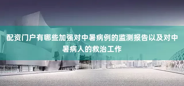 配资门户有哪些加强对中暑病例的监测报告以及对中暑病人的救治工作