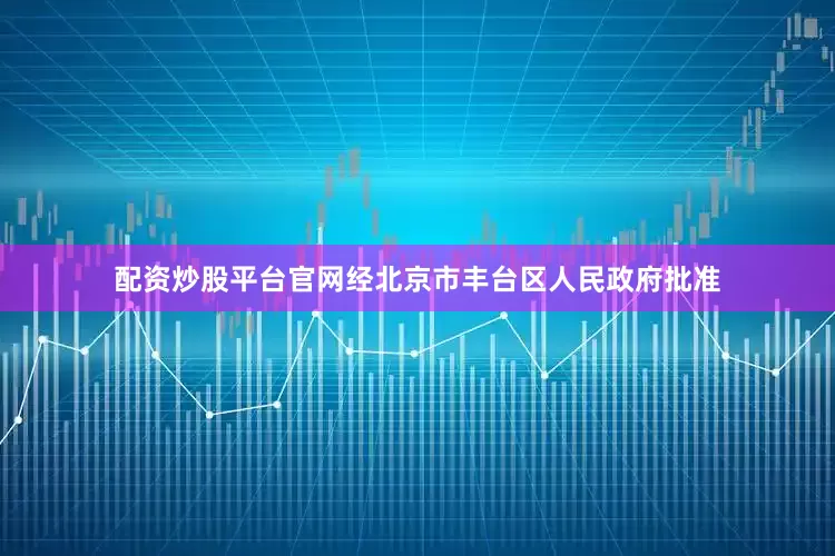 配资炒股平台官网经北京市丰台区人民政府批准