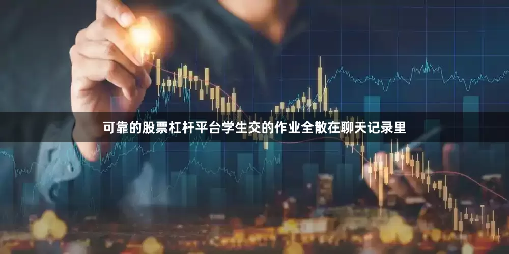 可靠的股票杠杆平台学生交的作业全散在聊天记录里