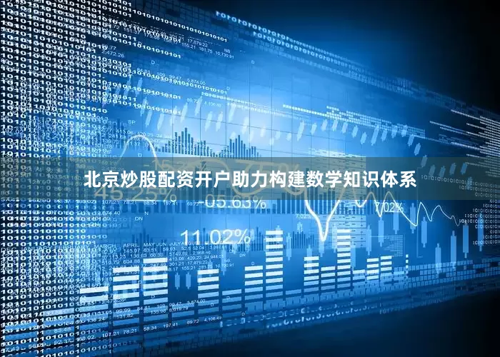 北京炒股配资开户助力构建数学知识体系