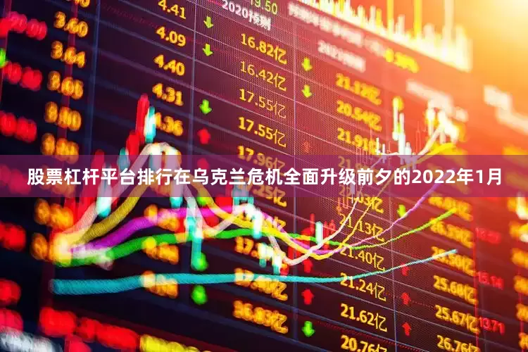 股票杠杆平台排行在乌克兰危机全面升级前夕的2022年1月
