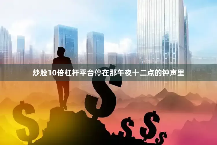 炒股10倍杠杆平台停在那午夜十二点的钟声里