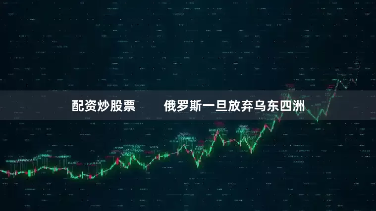 配资炒股票        俄罗斯一旦放弃乌东四洲