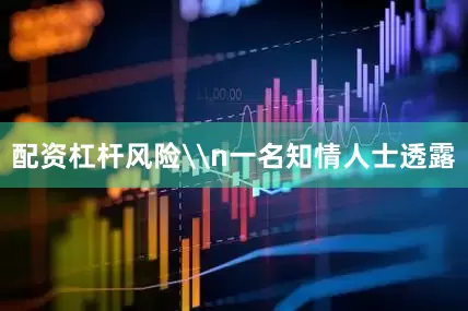 配资杠杆风险\n一名知情人士透露