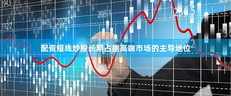 配资短线炒股长期占据高端市场的主导地位