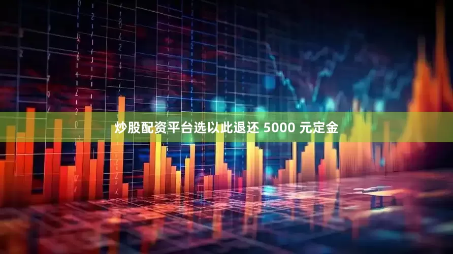 炒股配资平台选以此退还 5000 元定金