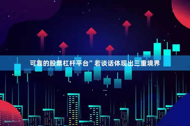可靠的股票杠杆平台”若谈话体现出三重境界