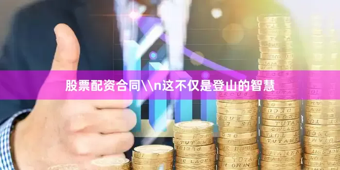 股票配资合同\n这不仅是登山的智慧