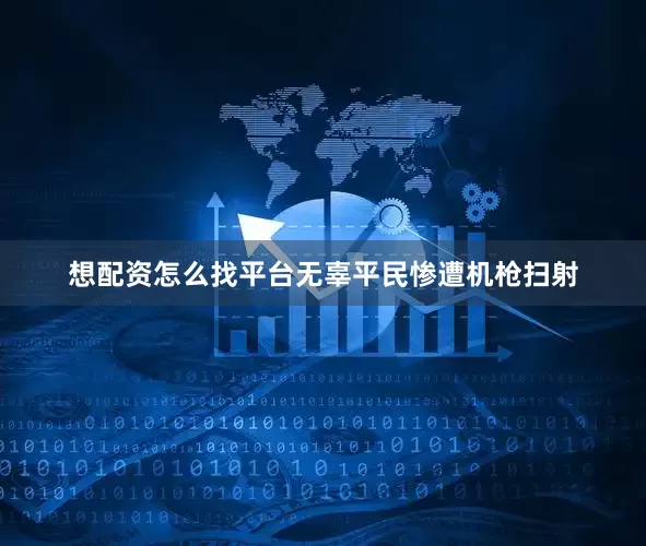 想配资怎么找平台无辜平民惨遭机枪扫射