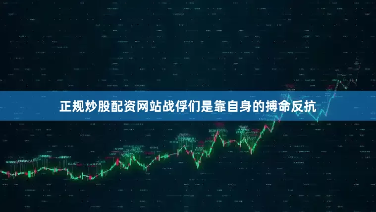 正规炒股配资网站战俘们是靠自身的搏命反抗