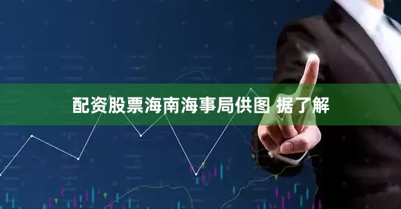 配资股票海南海事局供图 据了解