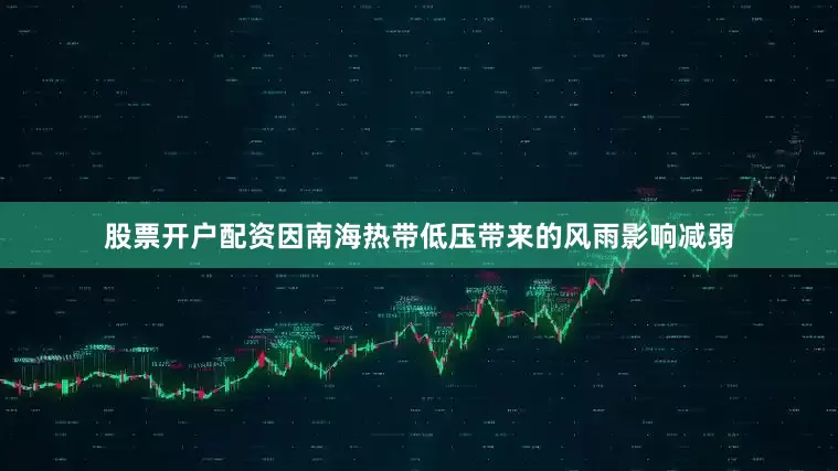 股票开户配资因南海热带低压带来的风雨影响减弱