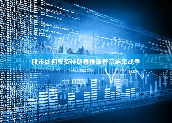 股市如何配资特朗普推动普京结束战争