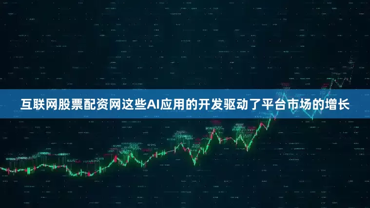 互联网股票配资网这些AI应用的开发驱动了平台市场的增长