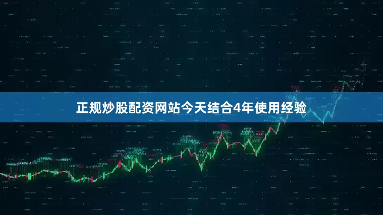正规炒股配资网站今天结合4年使用经验
